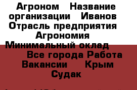 Агроном › Название организации ­ Иванов › Отрасль предприятия ­ Агрономия › Минимальный оклад ­ 30 000 - Все города Работа » Вакансии   . Крым,Судак